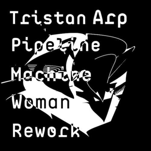 Tristan Arp – Pipeline (Machine Woman Rework)